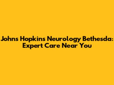 Johns Hopkins Neurology Bethesda: Expert Care Near You