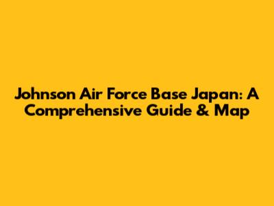 Johnson Air Force Base Japan: A Comprehensive Guide & Map