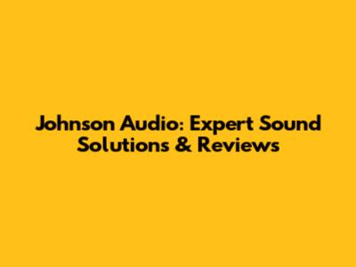 Johnson Audio: Expert Sound Solutions & Reviews