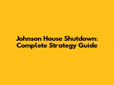 Johnson House Shutdown: Complete Strategy Guide