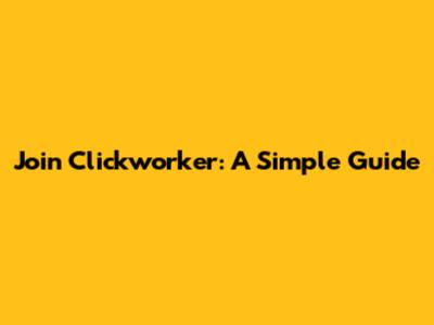 Join Clickworker: A Simple Guide