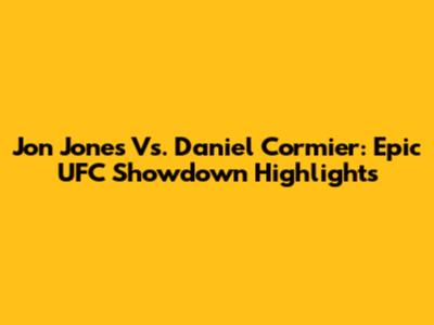 Jon Jones Vs. Daniel Cormier: Epic UFC Showdown Highlights