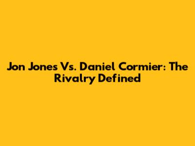 Jon Jones Vs. Daniel Cormier: The Rivalry Defined