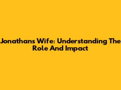 Jonathan's Wife: Understanding The Role And Impact