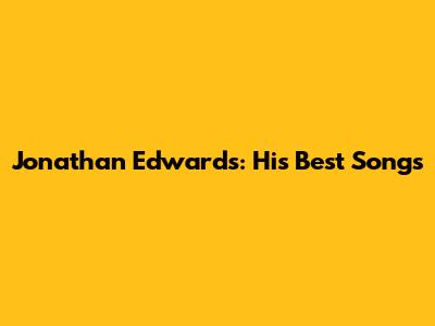 Jonathan Edwards: His Best Songs