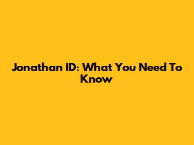 Jonathan ID: What You Need To Know