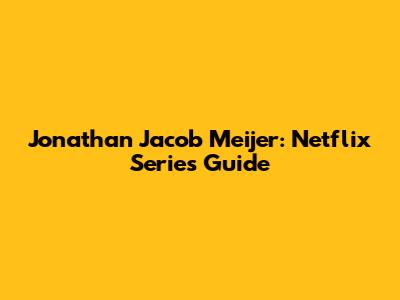 Jonathan Jacob Meijer: Netflix Series Guide