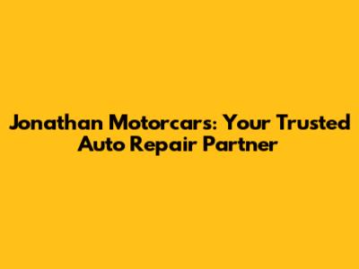 Jonathan Motorcars: Your Trusted Auto Repair Partner