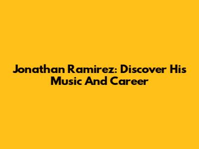 Jonathan Ramirez: Discover His Music And Career