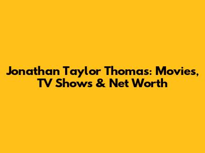 Jonathan Taylor Thomas: Movies, TV Shows & Net Worth