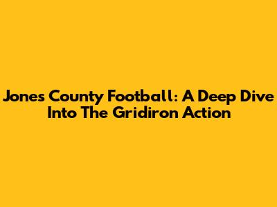 Jones County Football: A Deep Dive Into The Gridiron Action