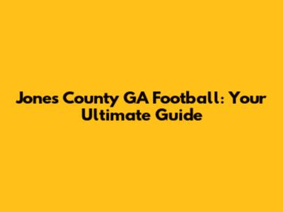 Jones County GA Football: Your Ultimate Guide