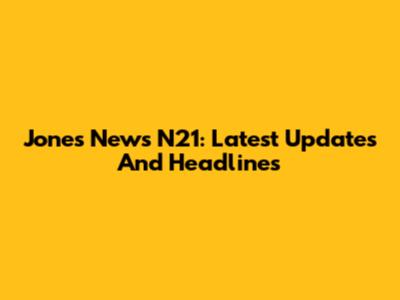Jones News N21: Latest Updates And Headlines