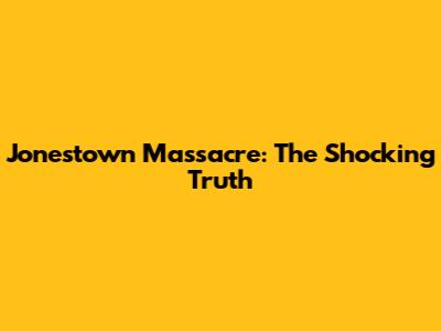 Jonestown Massacre: The Shocking Truth