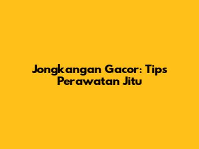 Jongkangan Gacor: Tips Perawatan Jitu