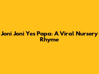 Joni Joni Yes Papa: A Viral Nursery Rhyme