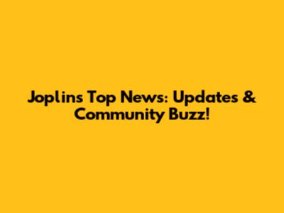 Joplin's Top News: Updates & Community Buzz!