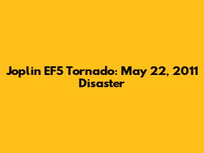 Joplin EF5 Tornado: May 22, 2011 Disaster