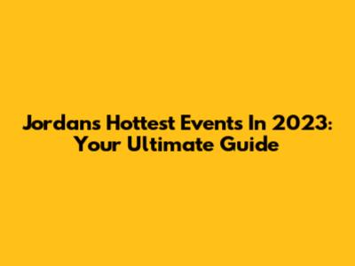 Jordan's Hottest Events In 2023: Your Ultimate Guide