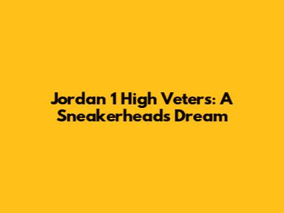 Jordan 1 High Veters: A Sneakerhead's Dream