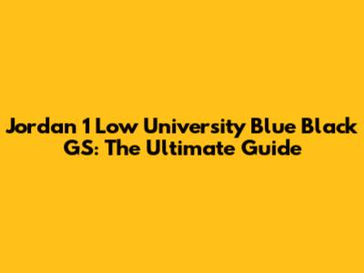 Jordan 1 Low University Blue Black GS: The Ultimate Guide
