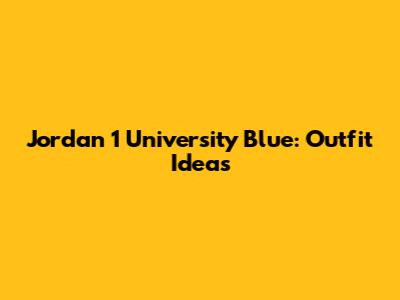 Jordan 1 University Blue: Outfit Ideas