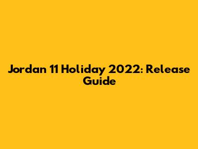 Jordan 11 Holiday 2022: Release Guide
