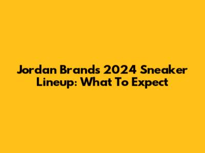 Jordan Brand's 2024 Sneaker Lineup: What To Expect