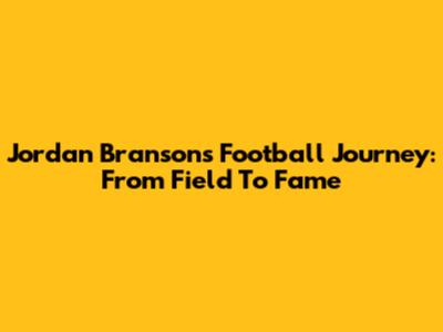 Jordan Branson's Football Journey: From Field To Fame