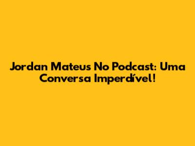 Jordan Mateus No Podcast: Uma Conversa Imperdível!