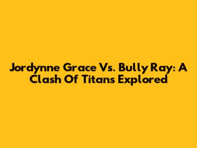 Jordynne Grace Vs. Bully Ray: A Clash Of Titans Explored