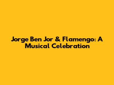 Jorge Ben Jor & Flamengo: A Musical Celebration