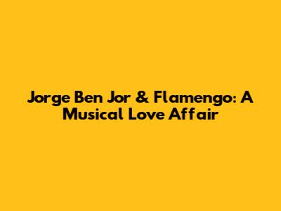Jorge Ben Jor & Flamengo: A Musical Love Affair