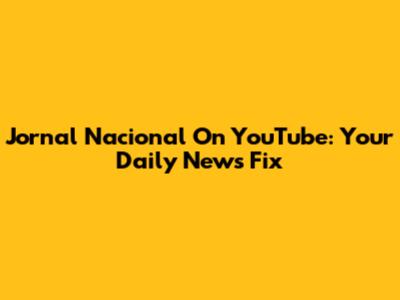 Jornal Nacional On YouTube: Your Daily News Fix