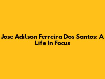 Jose Adilson Ferreira Dos Santos: A Life In Focus