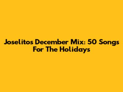 Joselito's December Mix: 50 Songs For The Holidays