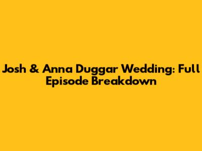 Josh & Anna Duggar Wedding: Full Episode Breakdown