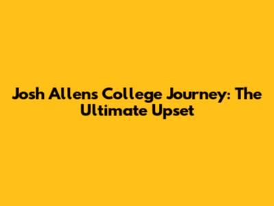 Josh Allen's College Journey: The Ultimate Upset