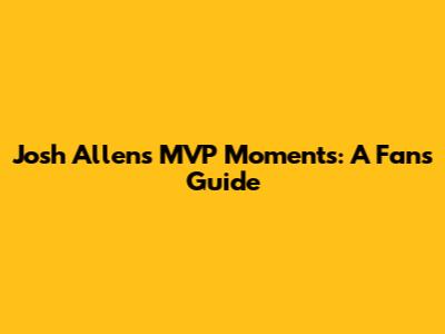 Josh Allen's MVP Moments: A Fan's Guide