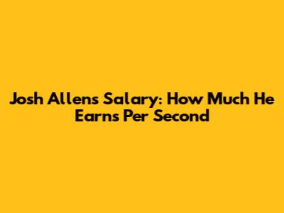 Josh Allen's Salary: How Much He Earns Per Second