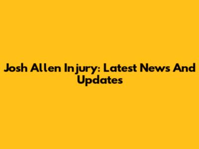 Josh Allen Injury: Latest News And Updates