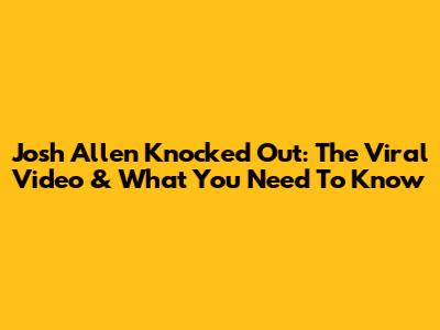 Josh Allen Knocked Out: The Viral Video & What You Need To Know