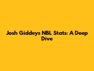 Josh Giddey's NBL Stats: A Deep Dive