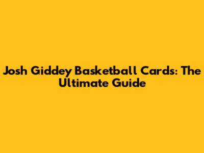 Josh Giddey Basketball Cards: The Ultimate Guide