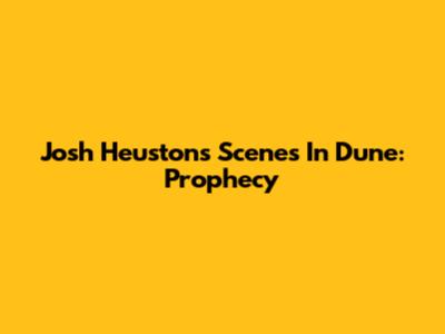 Josh Heuston's Scenes In Dune: Prophecy