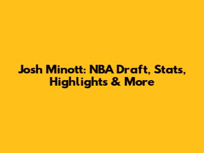 Josh Minott: NBA Draft, Stats, Highlights & More