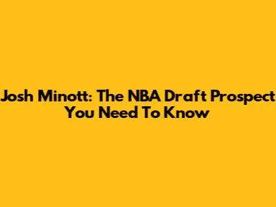Josh Minott: The NBA Draft Prospect You Need To Know