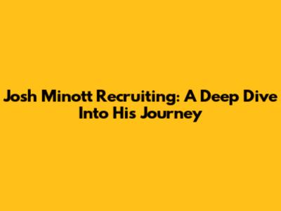 Josh Minott Recruiting: A Deep Dive Into His Journey