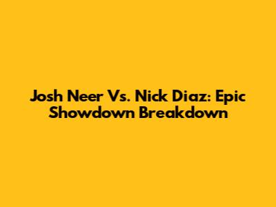 Josh Neer Vs. Nick Diaz: Epic Showdown Breakdown