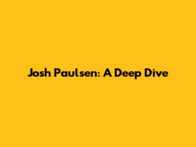 Josh Paulsen: A Deep Dive